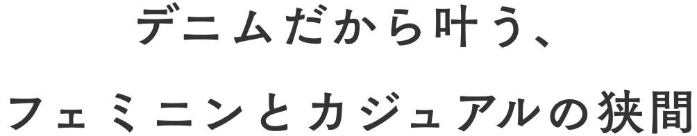 デニムだから叶う、フェミニンとカジュアルの狭間