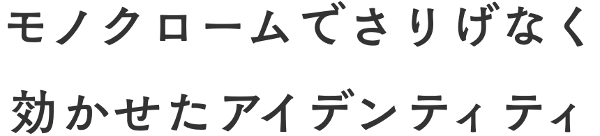 モノクロームでさりげなく効かせたアイデンティティ