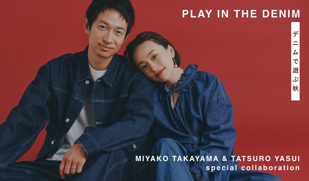 デニムで遊ぶ秋 PLAY IN THE DENIM. MIYAKO TAKAYAMA & TATSURO YASUI special collaboration.