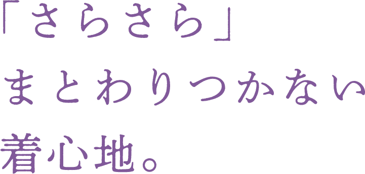 「さらさら」まとわりつかない着心地。